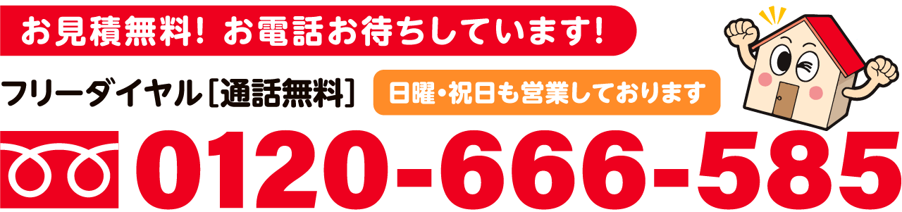 お見積り無料！お電話お待ちしております！日曜・祝日も営業しております！フリーダイヤル0120-666-585